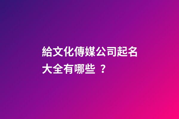 給文化傳媒公司起名大全有哪些？